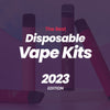 The Best Disposable Vape Kits (2023 Edition)