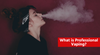 What is Professional Vaping?