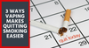 3 Ways Vaping Makes Quitting Smoking Easier